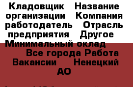 Кладовщик › Название организации ­ Компания-работодатель › Отрасль предприятия ­ Другое › Минимальный оклад ­ 25 000 - Все города Работа » Вакансии   . Ненецкий АО